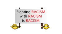 Fighting RACISM with RACISM is RACISM